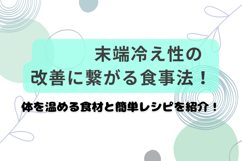 末端冷え性の改善に繋がる食事法！体を温める食材と簡単レシピを紹介！