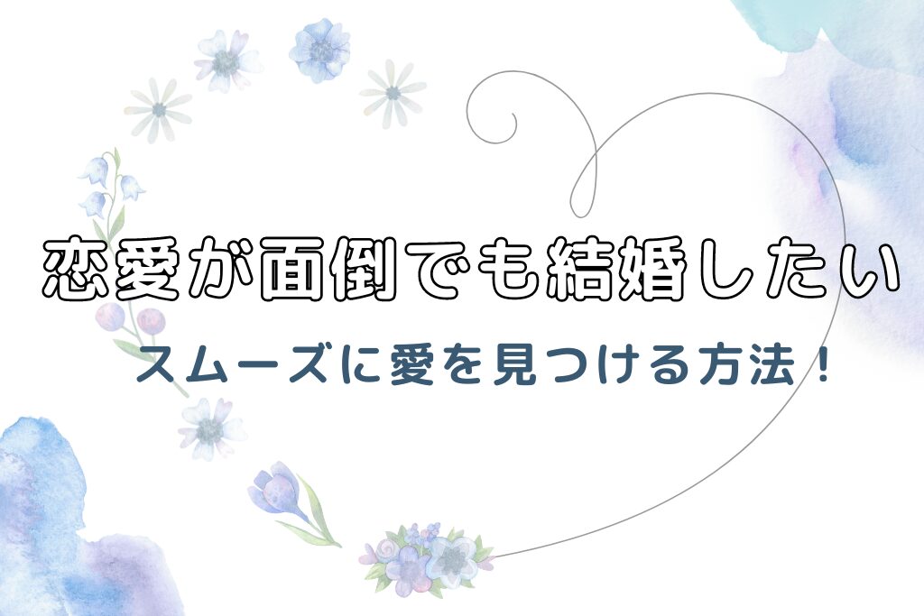 恋愛が面倒でも結婚したい！スムーズに愛を見つける方法！