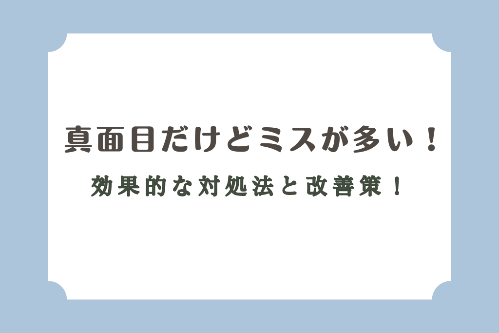 真面目だけどミスが多い！効果的な対処法と改善策！