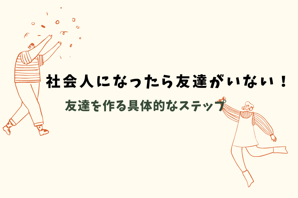 社会人になったら友達がいない！友達を作る具体的なステップを紹介！